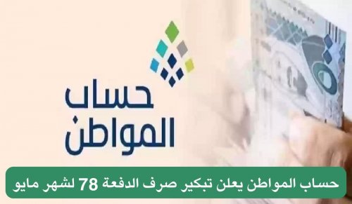 حساب المواطن يعلن تبكير صرف الدفعة 78 لشهر مايو شاملًا زيادة ملكية في هذا الموعد