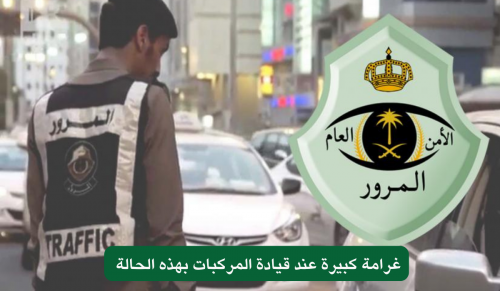 احذر قد لا ينتبه لها السائق ... المرور السعودي يعلن عن تحذير صارم من غرامة كبيرة عند قيادة المركبات بهذه الحالة …