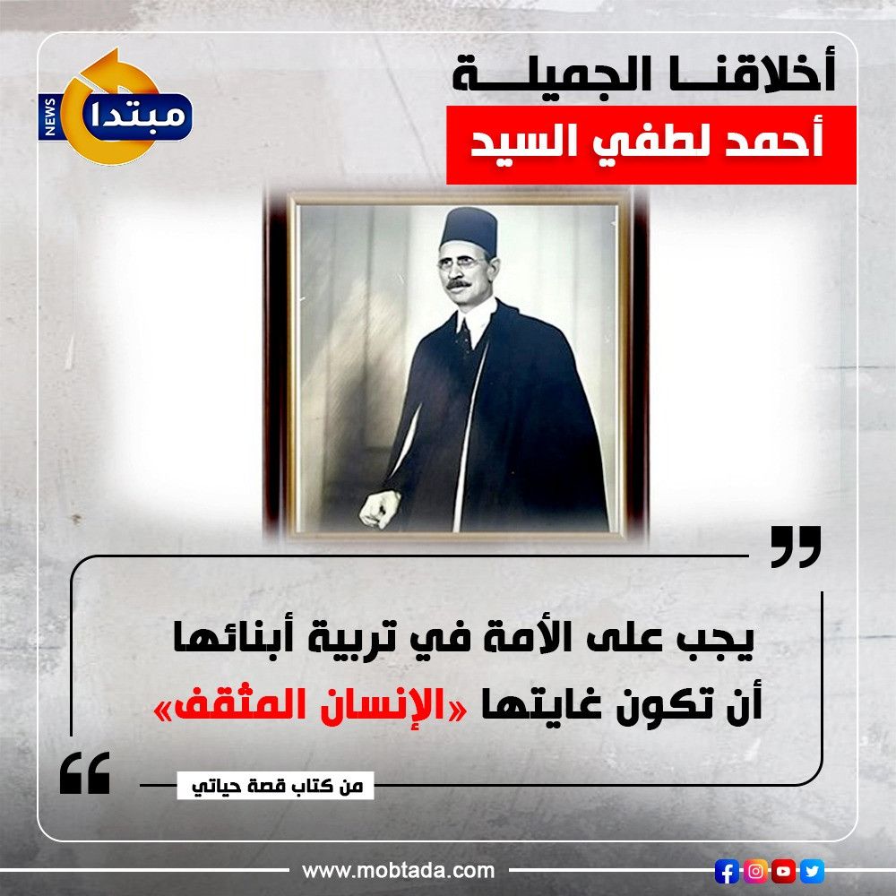 أخلاقنا الجميلة.. أحمد لطفي السيد: «الإنسان المثقف» يجب أن يكون غاية كل أمة