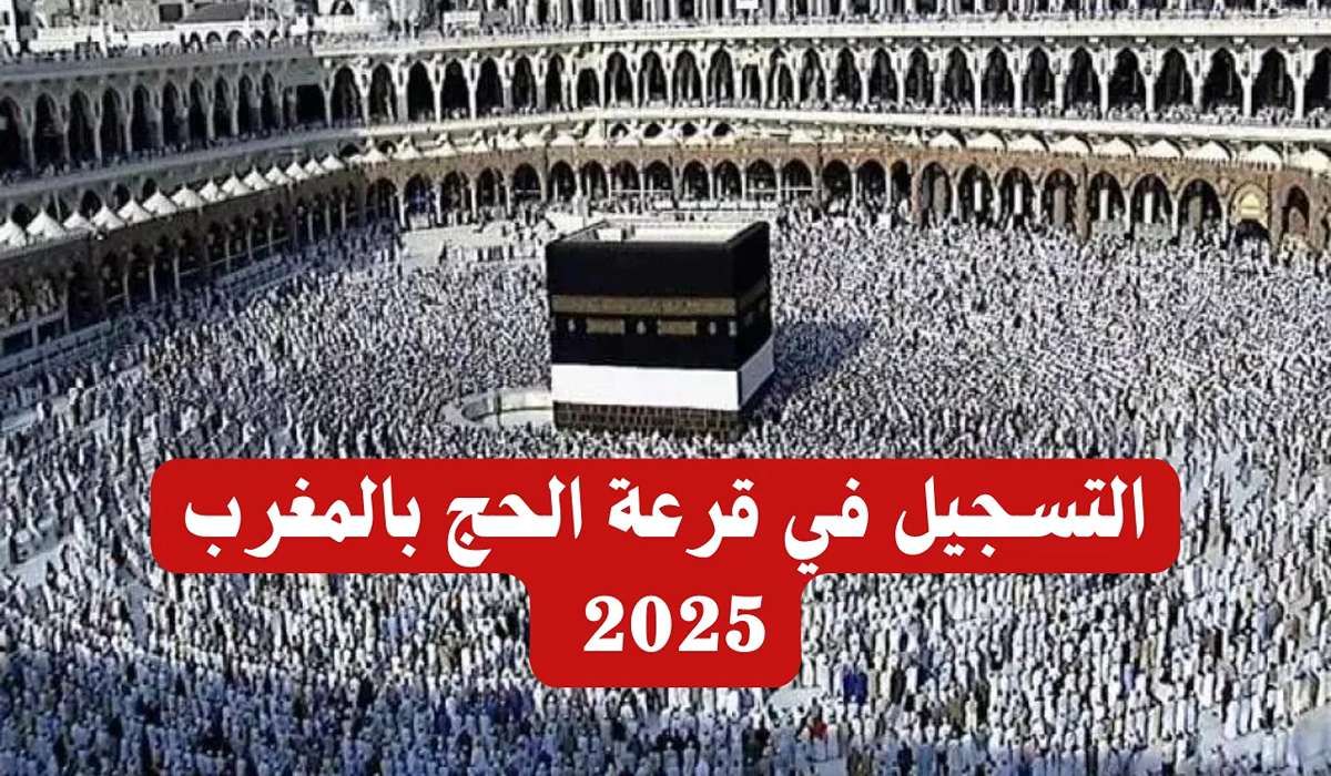 خطوات التسجيل في قرعة الحج 2025 بالمغرب وأهم شروط التسجيل