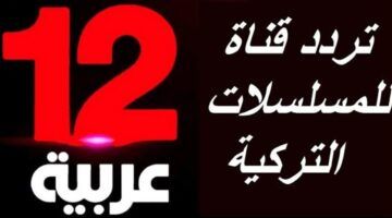 استقبل تردد قناة 12 عربية 2024 على القمر الصناعي نايل سات وعرب سات وكيفية ضبطها على أجهزة الاستقبال