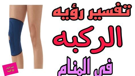 تفسير الركبه في الحلم رؤية عضم الركبة المنام
