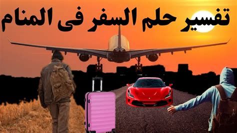 تفسير السفر في الحلم رؤية الانتقال و السفر في المنام