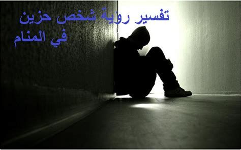 تفسير الحزن في المنام رؤيا الحزن في الحلم