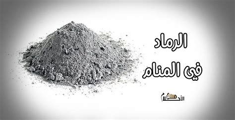 تفسير الرماد في الحلم رؤيا الرماد في المنام