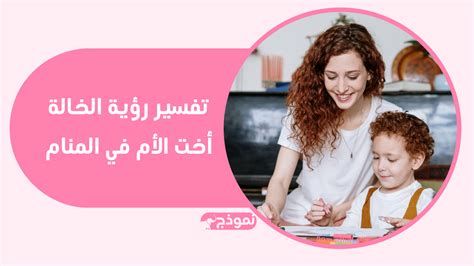 تفسير الخاله في المنام رؤيا اخت الام في الحلم