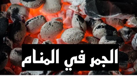 تفسير الجمر في الحلم رؤيا الجمره في المنام