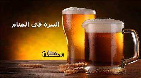 تفسير البيرة في الحلم رؤية شرب بيره في المنام