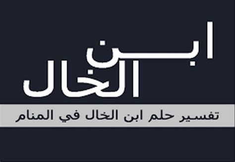 تفسير ابن الخال في الحلم رؤية ابن خالي في المنام