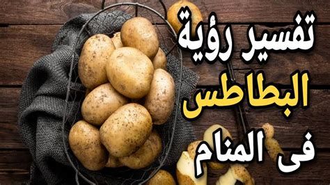 تفسير البطاطا في الحلم معنى رؤية البطاطا في المنام
