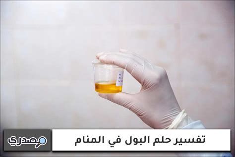 تفسير البول في الحلم معنى رؤيا البول في المنام