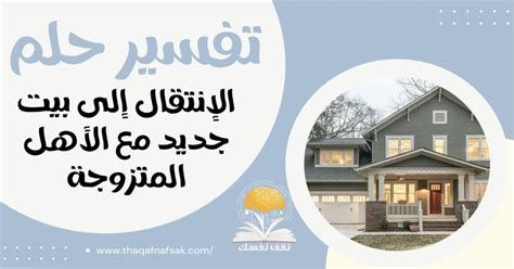 تفسير الانتقال الى بيت جديد في الحلم رؤيا الانتقال الى مكان جديد في المنام