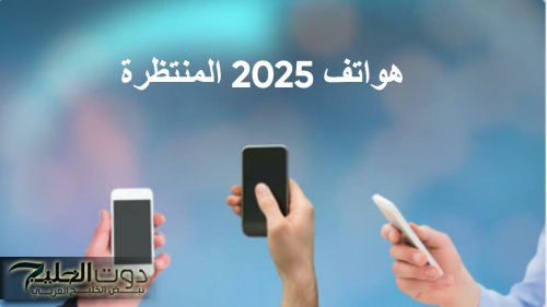 أفضل 7 هواتف 2025 المنتظرة .. تقنيات مبتكرة وأداء استثنائي في جيبك