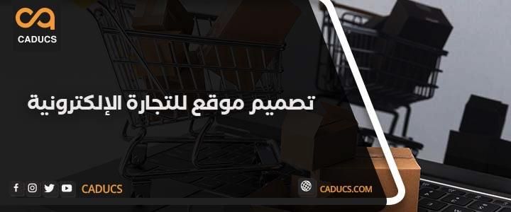 تصميم مواقع التجارة الإلكترونية: لماذا تبدأ مشروع موقع تجاري الآن؟