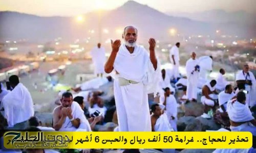 تحذير للحجاج.. غرامة 50 ألف ريال والحبس 6 أشهر لمن يقوم بهذا الأمر (اليكم التفاصيل)