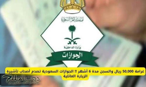 غرامة 50,000 ريال سعودي والسجن مدة 6 أشهر .. الجوازات السعودية تصدم أصحاب تأشيرة الزيارة العائلية