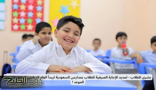 بشرى للطلاب - تمديد الإجازة الصيفية للطلاب بمدارس السعودية ليبدأ العام الدراسي الجديد من هذا الموعد !