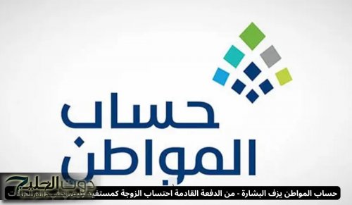 حساب المواطن يزف البشارة - من الدفعة القادمة احتساب الزوجة كمستفيد رئيسي في هذه الحالات