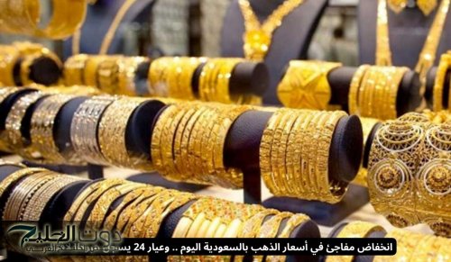 انخفاض مفاجئ في أسعار الذهب بالسعودية اليوم .. وعيار 24 يسجل هبوطا لافتا!