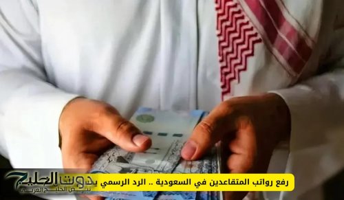 رفع رواتب المتقاعدين في السعودية .. الرد الرسمي يحسم الجدل