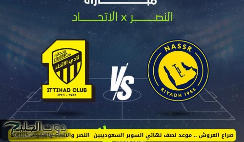 موعد نصف نهائي السوبر السعوديبين النصر والاتحاد والقنوات الناقلة