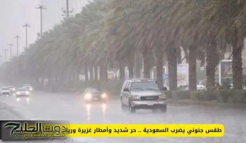 طقس جنوني يضرب السعودية .. حر شديد وأمطار غزيرة ورياح محملة بالأتربة