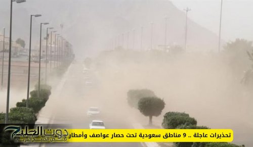 تحذيرات عاجلة .. 9 مناطق سعودية تشهد عواصف وأمطار وفيضانات مدمرة