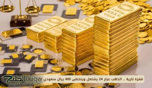 الذهب عيار 24 يشتعل ويتخطى 400 ريال سعودي لأول مرة في تاريخ المملكة