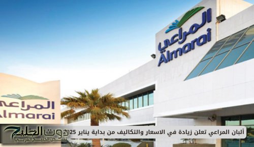 ألبان المراعي تعلن زيادة في الاسعار والتكاليف من بداية يناير 2025 بسبب قرار أرامكو