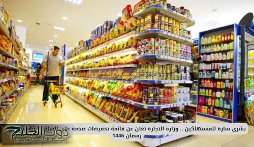 بشرى سارة للمستهلكين .. وزارة التجارة تعلن عن قائمة تخفيضات ضخمة على السلع الأساسية قبل رمضان 1446