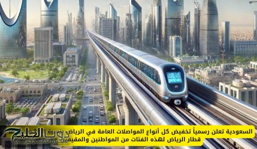 السعودية تعلن رسمياً تخفيض كل أنواع المواصلات العامة في الرياض بنسبة 50% بما فيها قطار الرياض لهذه الفئات من المواطنين والمقيمين