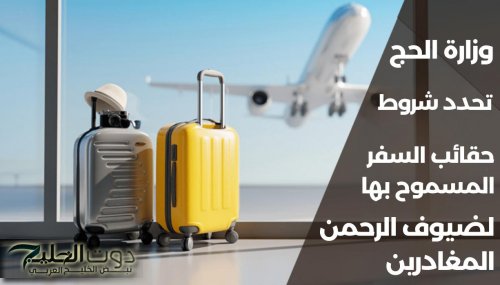 ​​​​​​​عاجل.. وزارة الحج تحدد شروط حقائب السفر المسموح بها لضيوف الرحمن المغادرين