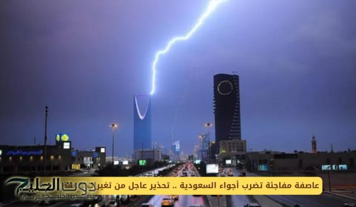 عاصفة مفاجئة تضرب أجواء السعودية .. تحذير عاجل من تغيرات عنيفة قادمة