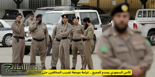 الأمن السعودي يصدم الجميع .. غرامة موجعة تضرب المخالفين حتى 3000 ريال