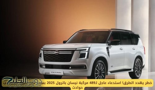 خطر يهدد الطرق! استدعاء عاجل لـ489 مركبة نيسان باترول 2025 بسبب خلل خطير قد يسبب حوادث