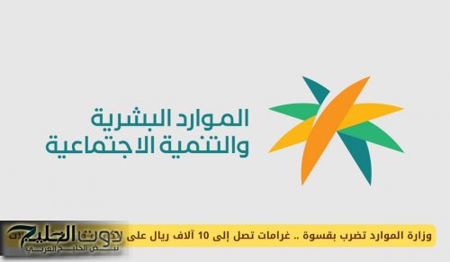 وزارة الموارد البشرية تعلن عن غرامات تصل إلى 10 آلاف ريال على الكفلاء السعوديين في هذه الحالات