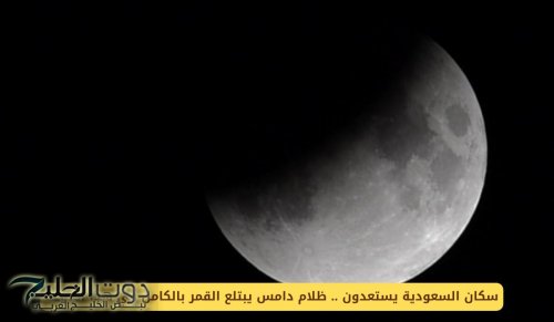 سكان السعودية يستعدون .. ظلام دامس يبتلع القمر بالكامل في هذا الموعد
