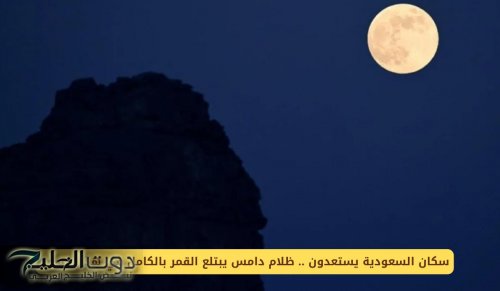 سكان السعودية يستعدون .. ظلام دامس يبتلع القمر بالكامل في هذا الموعد