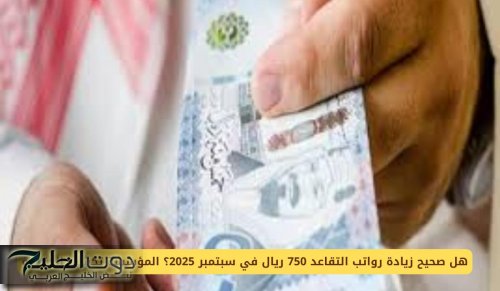 هل صحيح زيادة رواتب التقاعد 750 ريال في سبتمبر 2025؟ المؤسسة تكشف الحقيقة