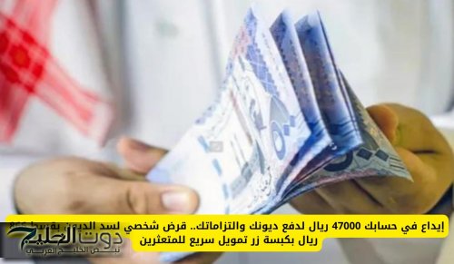 إيداع في حسابك 47000 ريال لدفع ديونك والتزاماتك.. قرض شخصي لسد الديون بقسط 866 ريال بكبسة زر تمويل سريع للمتعثرين