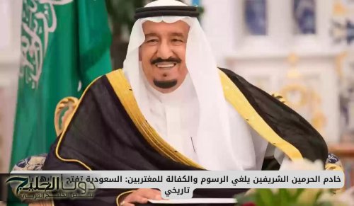 خادم الحرمين الشريفين يلغي الرسوم والكفالة للمغتربين: السعودية تفتح أبوابها بإجراء تاريخي