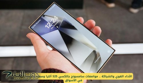الشياكة والأداء والتميز .. مواصفات سامسونج جالكسي S25 ألترا وسعره وموعد إطلاقه في الأسواق