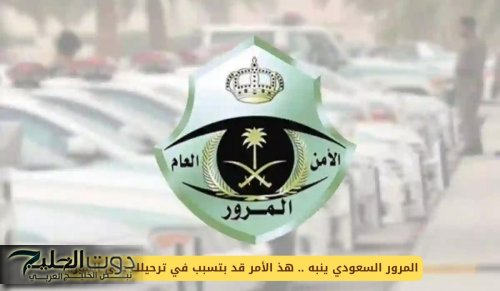 المرور السعودي ينبه .. هذ الأمر قد بتسبب في ترحيلك على الفور!!