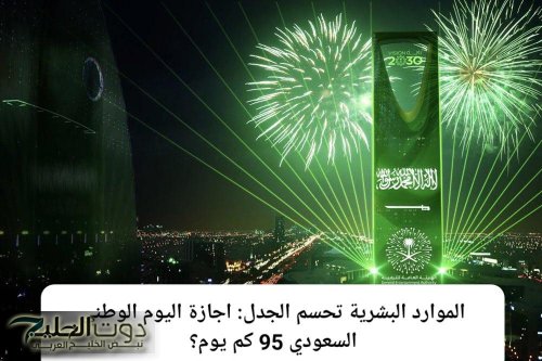 الموارد البشرية تحسم الجدل: اجازة اليوم الوطني السعودي 95 كم يوم ؟