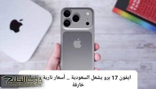 ايفون ١٧ برو يشعل السعودية .. أسعار نارية وتقنيات خارقة