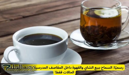 رسميًا: السماح ببيع الشاي والقهوة داخل المقاصف المدرسية بالسعودية في هذه الحالات فقط!