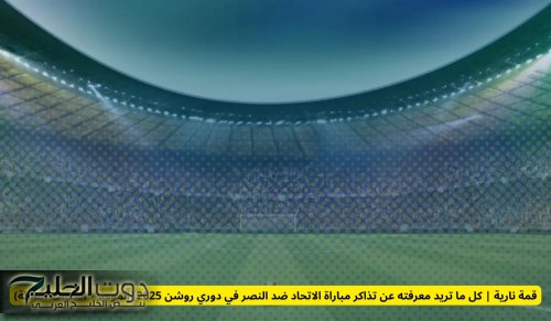 قمة نارية | كل ما تريد معرفته عن تذاكر مباراة الاتحاد ضد النصر في دوري روشن 2025