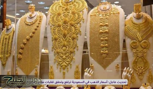 ارتفاع جنوني لسعر الذهب اليوم في السعودية لهذا السبب المفاجئ .. ويتخطى الذهب هذا الحاجز لأول مرة في تعاملات اليوم !