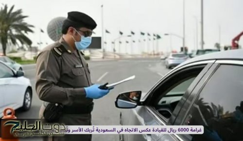 غرامة 6000 ريال للقيادة عكس الاتجاه في السعودية تُربك الأسر وتُشعل الجدل