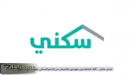 تحذير عاجل .. آلاف المتقدمين مهددون بالحرمان من الدعم السكني بسبب شرط صادم